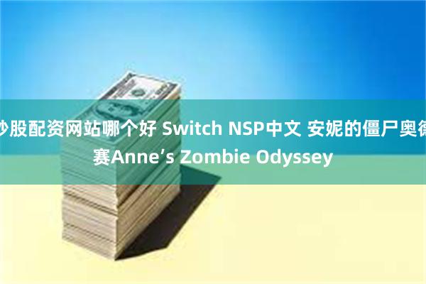 炒股配资网站哪个好 Switch NSP中文 安妮的僵尸奥德赛Anne’s Zombie Odyssey