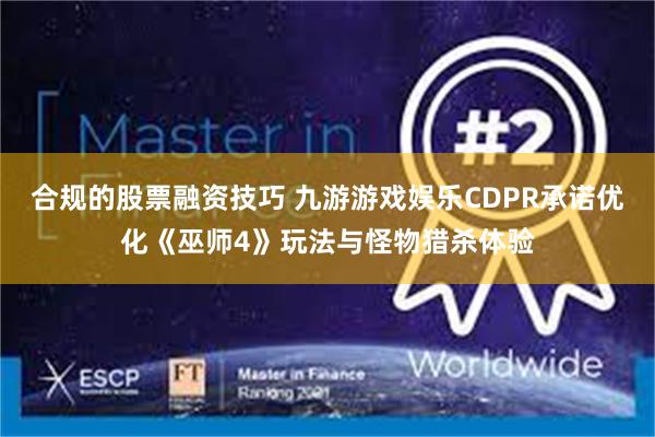 合规的股票融资技巧 九游游戏娱乐CDPR承诺优化《巫师4》玩法与怪物猎杀体验