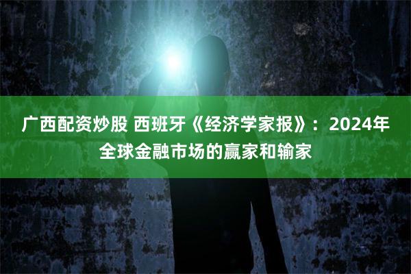 广西配资炒股 西班牙《经济学家报》：2024年全球金融市场的赢家和输家