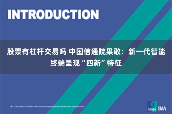 股票有杠杆交易吗 中国信通院果敢：新一代智能终端呈现“四新”特征