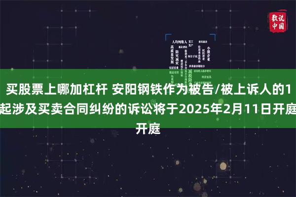 买股票上哪加杠杆 安阳钢铁作为被告/被上诉人的1起涉及买卖合同纠纷的诉讼将于2025年2月11日开庭