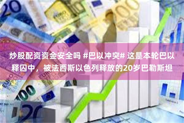 炒股配资资金安全吗 #巴以冲突# 这是本轮巴以释囚中，被法西斯以色列释放的20岁巴勒斯坦