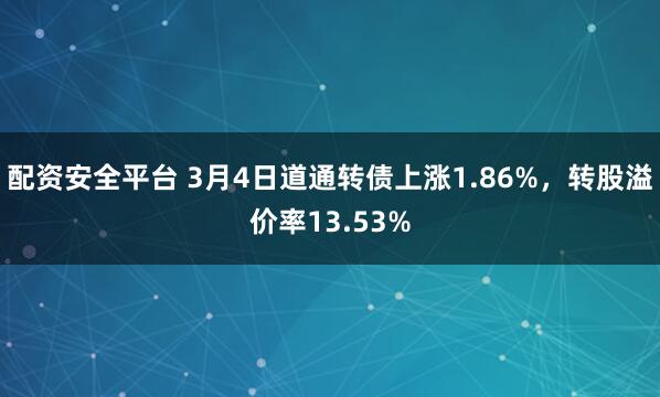 配资安全平台 3月4日道通转债上涨1.86%，转股溢价率13.53%