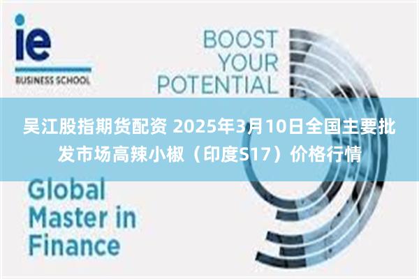 吴江股指期货配资 2025年3月10日全国主要批发市场高辣小椒（印度S17）价格行情