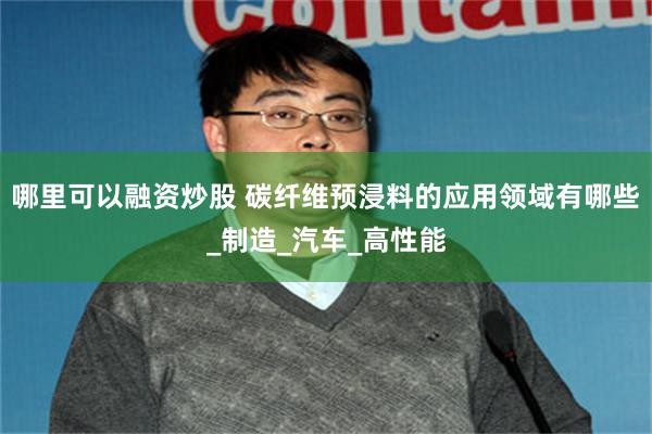 哪里可以融资炒股 碳纤维预浸料的应用领域有哪些_制造_汽车_高性能